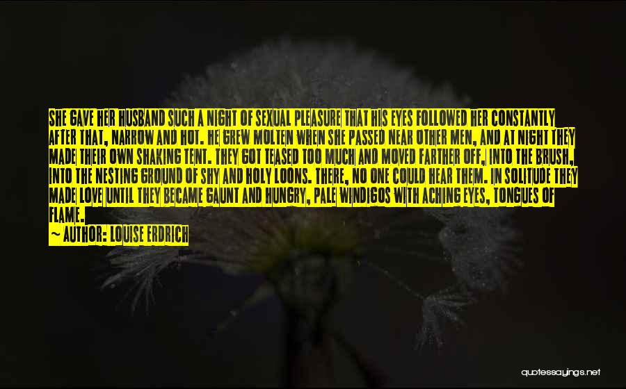 Louise Erdrich Quotes: She Gave Her Husband Such A Night Of Sexual Pleasure That His Eyes Followed Her Constantly After That, Narrow And