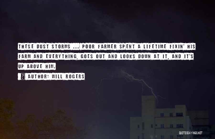 Will Rogers Quotes: These Dust Storms ... Poor Farmer Spent A Lifetime Fixin' His Farm And Everything, Goes Out And Looks Down At