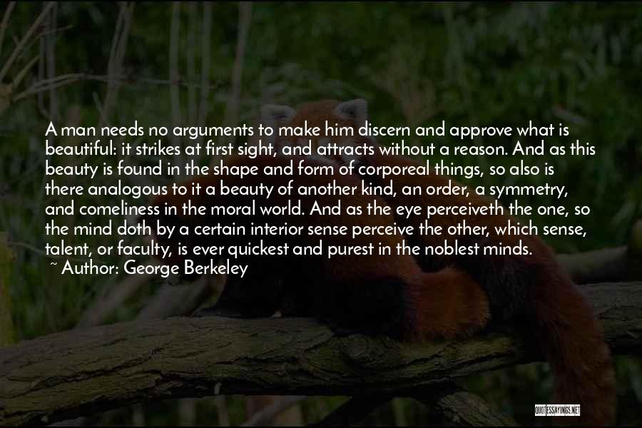 George Berkeley Quotes: A Man Needs No Arguments To Make Him Discern And Approve What Is Beautiful: It Strikes At First Sight, And