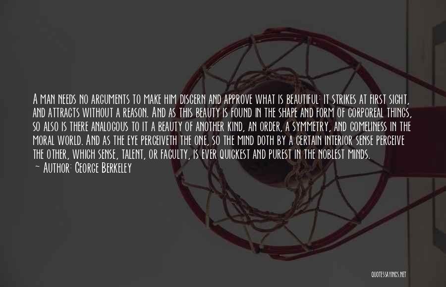 George Berkeley Quotes: A Man Needs No Arguments To Make Him Discern And Approve What Is Beautiful: It Strikes At First Sight, And