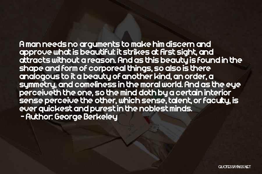 George Berkeley Quotes: A Man Needs No Arguments To Make Him Discern And Approve What Is Beautiful: It Strikes At First Sight, And