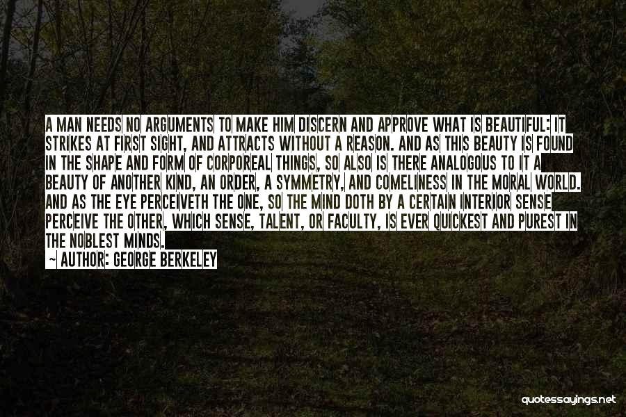 George Berkeley Quotes: A Man Needs No Arguments To Make Him Discern And Approve What Is Beautiful: It Strikes At First Sight, And