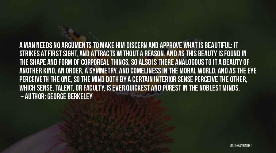 George Berkeley Quotes: A Man Needs No Arguments To Make Him Discern And Approve What Is Beautiful: It Strikes At First Sight, And