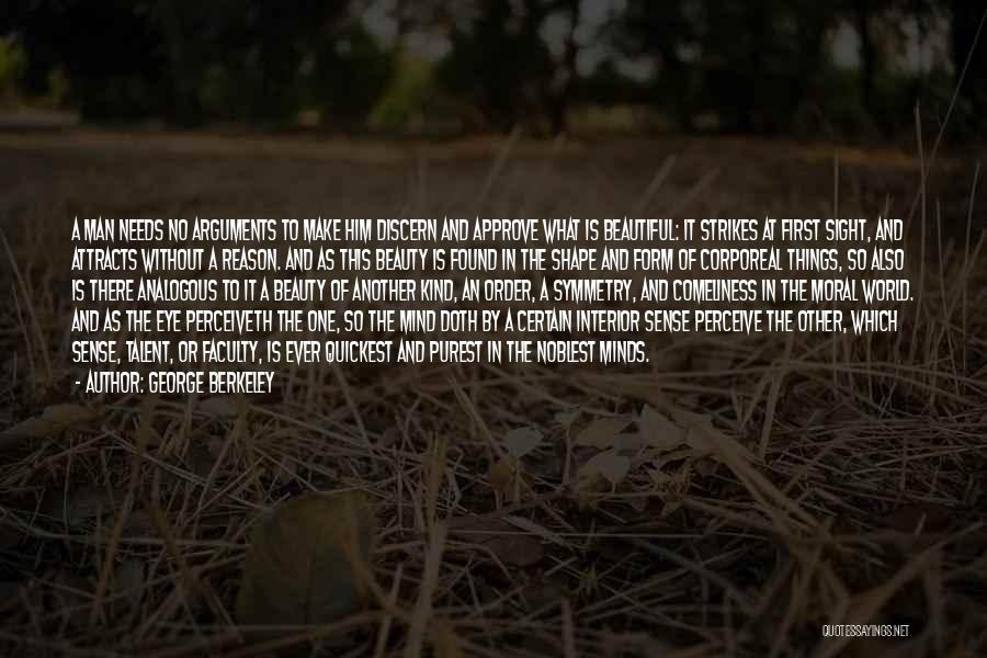 George Berkeley Quotes: A Man Needs No Arguments To Make Him Discern And Approve What Is Beautiful: It Strikes At First Sight, And