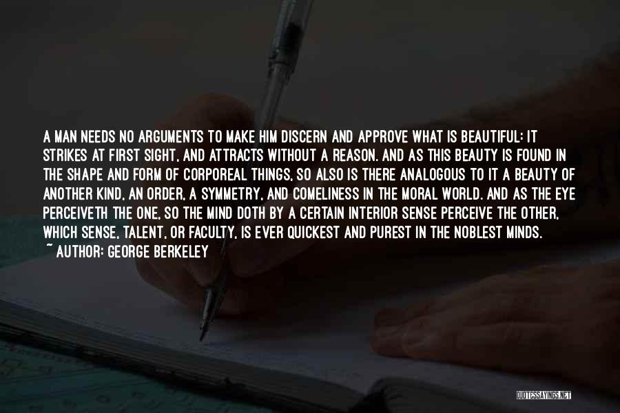 George Berkeley Quotes: A Man Needs No Arguments To Make Him Discern And Approve What Is Beautiful: It Strikes At First Sight, And