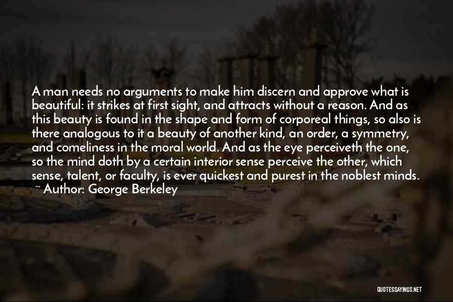 George Berkeley Quotes: A Man Needs No Arguments To Make Him Discern And Approve What Is Beautiful: It Strikes At First Sight, And