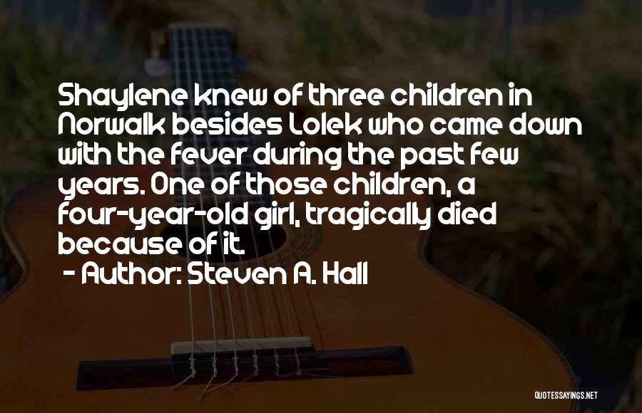 Steven A. Hall Quotes: Shaylene Knew Of Three Children In Norwalk Besides Lolek Who Came Down With The Fever During The Past Few Years.