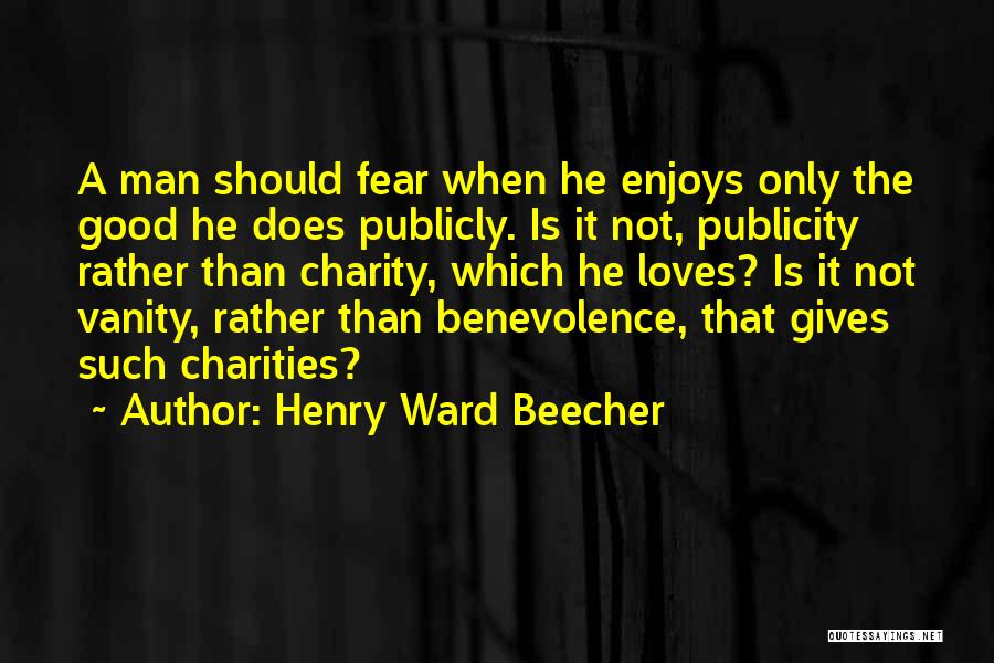 Henry Ward Beecher Quotes: A Man Should Fear When He Enjoys Only The Good He Does Publicly. Is It Not, Publicity Rather Than Charity,