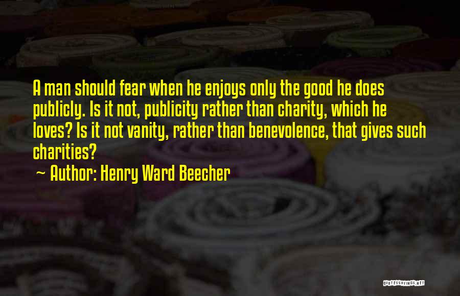 Henry Ward Beecher Quotes: A Man Should Fear When He Enjoys Only The Good He Does Publicly. Is It Not, Publicity Rather Than Charity,