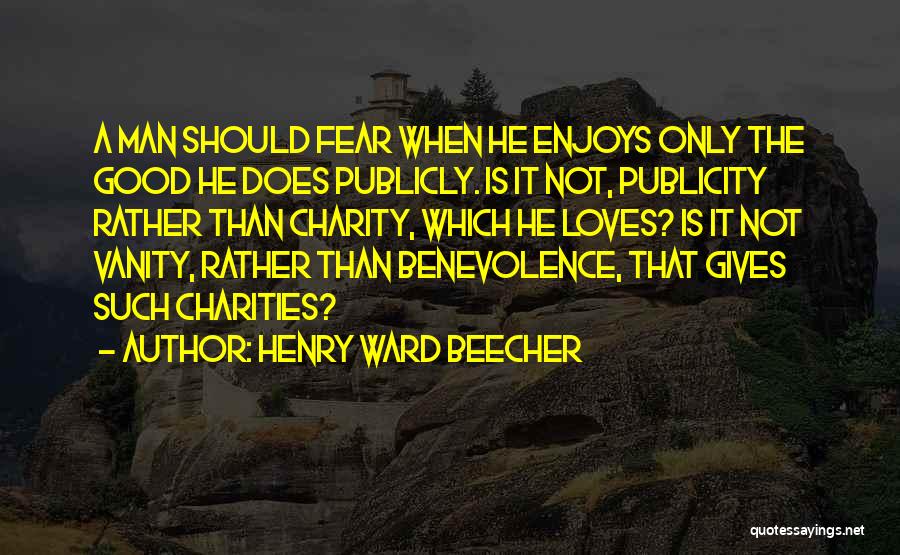 Henry Ward Beecher Quotes: A Man Should Fear When He Enjoys Only The Good He Does Publicly. Is It Not, Publicity Rather Than Charity,