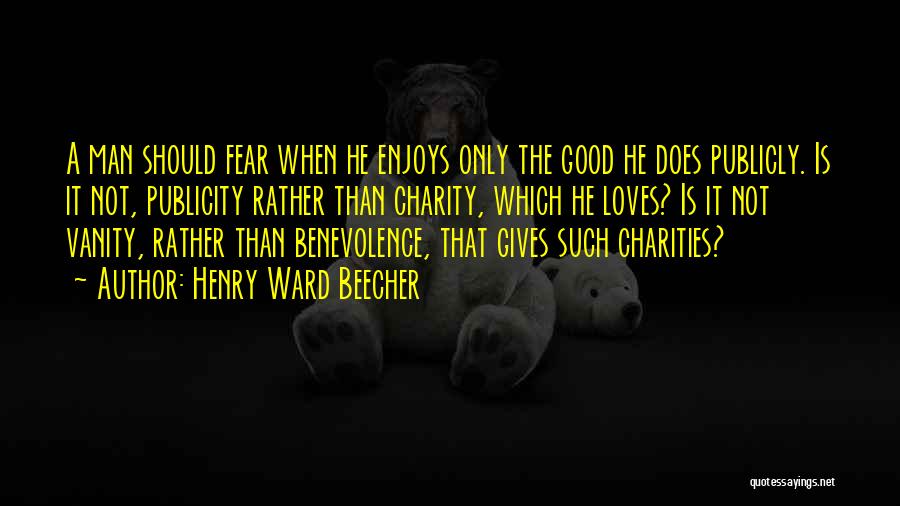 Henry Ward Beecher Quotes: A Man Should Fear When He Enjoys Only The Good He Does Publicly. Is It Not, Publicity Rather Than Charity,