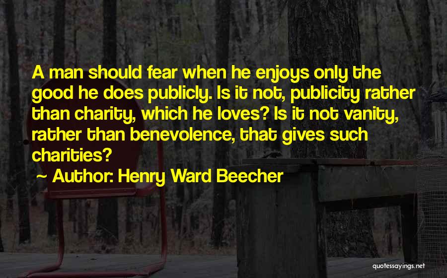 Henry Ward Beecher Quotes: A Man Should Fear When He Enjoys Only The Good He Does Publicly. Is It Not, Publicity Rather Than Charity,