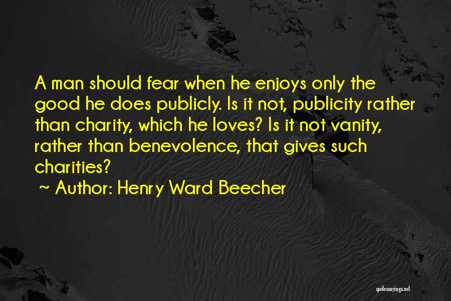 Henry Ward Beecher Quotes: A Man Should Fear When He Enjoys Only The Good He Does Publicly. Is It Not, Publicity Rather Than Charity,