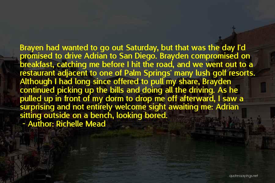 Richelle Mead Quotes: Brayen Had Wanted To Go Out Saturday, But That Was The Day I'd Promised To Drive Adrian To San Diego.