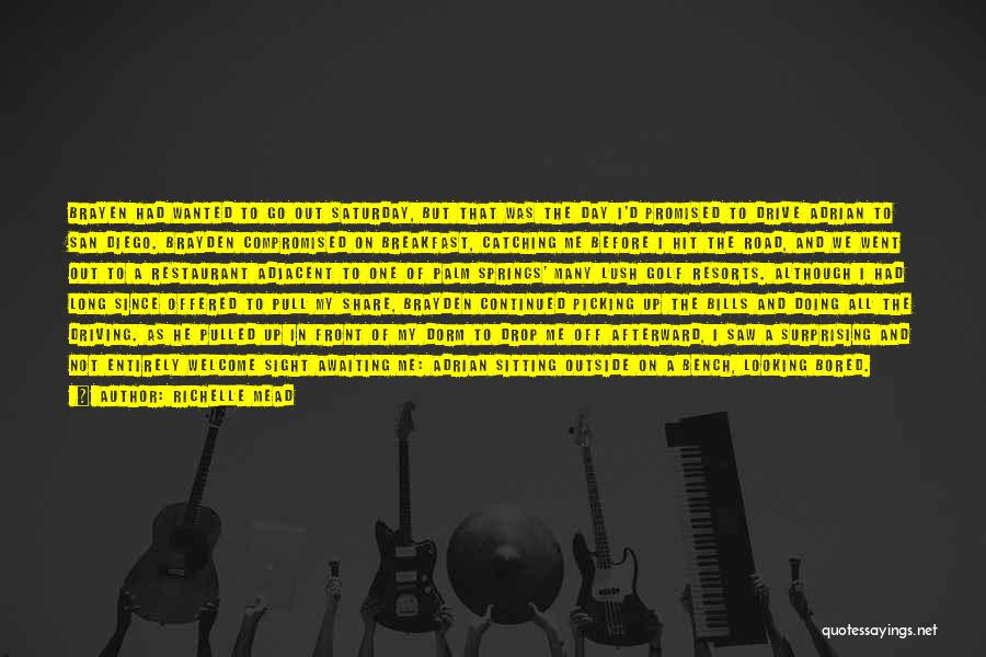 Richelle Mead Quotes: Brayen Had Wanted To Go Out Saturday, But That Was The Day I'd Promised To Drive Adrian To San Diego.