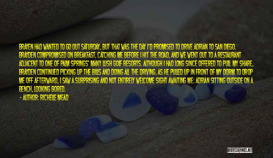 Richelle Mead Quotes: Brayen Had Wanted To Go Out Saturday, But That Was The Day I'd Promised To Drive Adrian To San Diego.