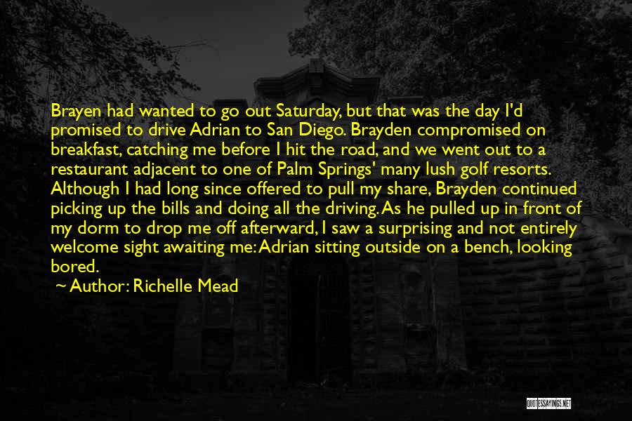 Richelle Mead Quotes: Brayen Had Wanted To Go Out Saturday, But That Was The Day I'd Promised To Drive Adrian To San Diego.