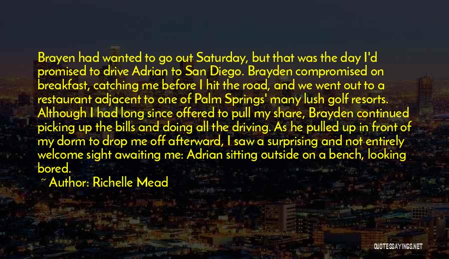 Richelle Mead Quotes: Brayen Had Wanted To Go Out Saturday, But That Was The Day I'd Promised To Drive Adrian To San Diego.