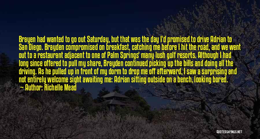 Richelle Mead Quotes: Brayen Had Wanted To Go Out Saturday, But That Was The Day I'd Promised To Drive Adrian To San Diego.