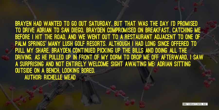 Richelle Mead Quotes: Brayen Had Wanted To Go Out Saturday, But That Was The Day I'd Promised To Drive Adrian To San Diego.