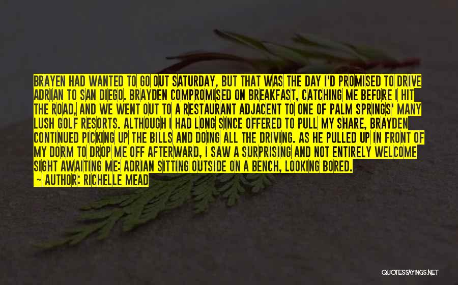 Richelle Mead Quotes: Brayen Had Wanted To Go Out Saturday, But That Was The Day I'd Promised To Drive Adrian To San Diego.