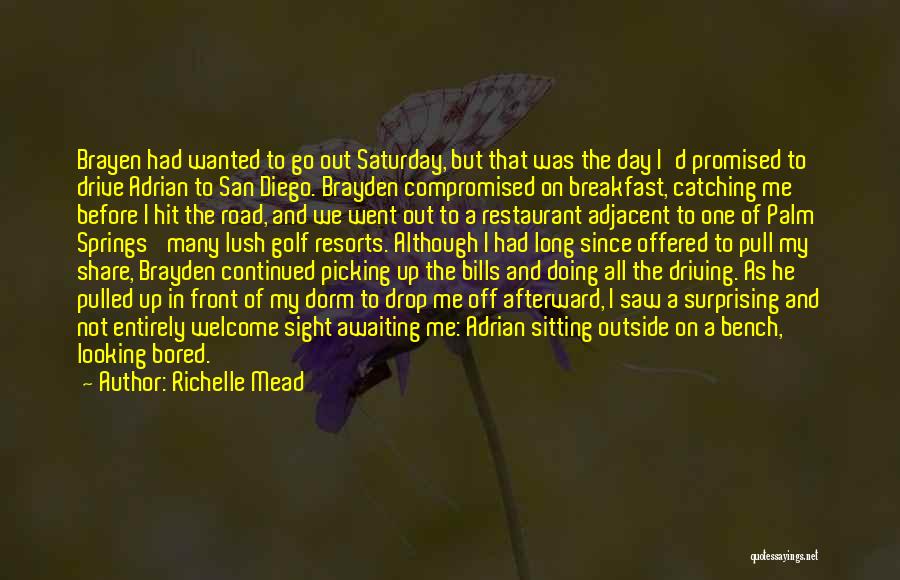 Richelle Mead Quotes: Brayen Had Wanted To Go Out Saturday, But That Was The Day I'd Promised To Drive Adrian To San Diego.