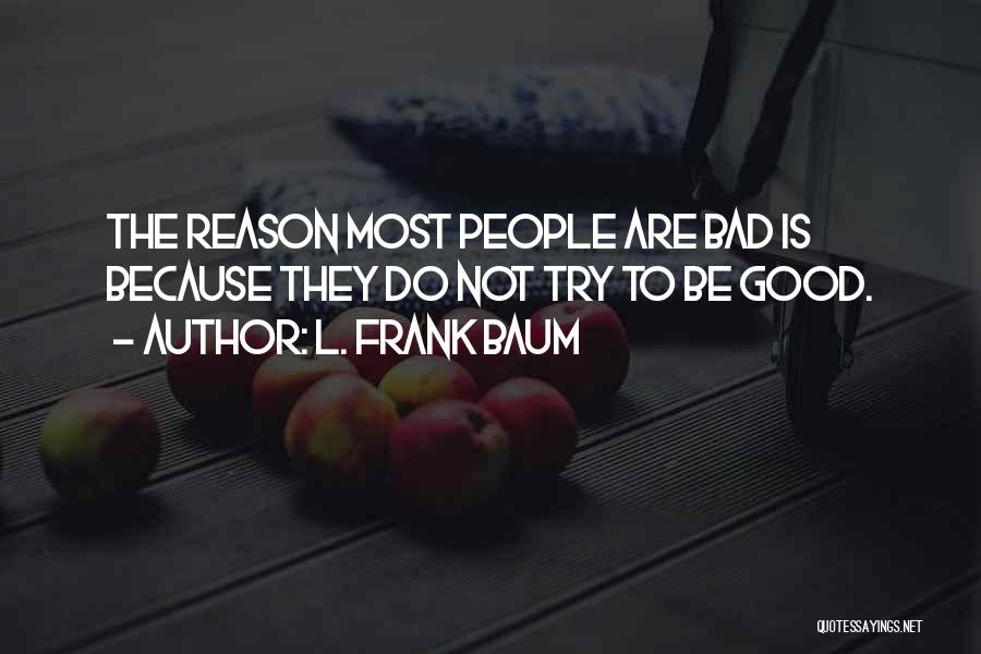 L. Frank Baum Quotes: The Reason Most People Are Bad Is Because They Do Not Try To Be Good.