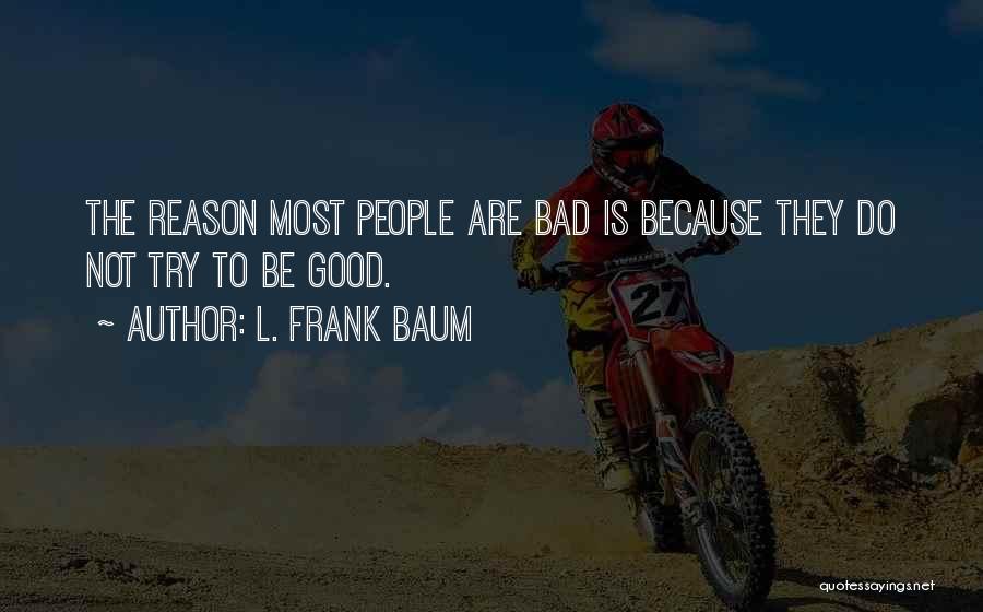 L. Frank Baum Quotes: The Reason Most People Are Bad Is Because They Do Not Try To Be Good.