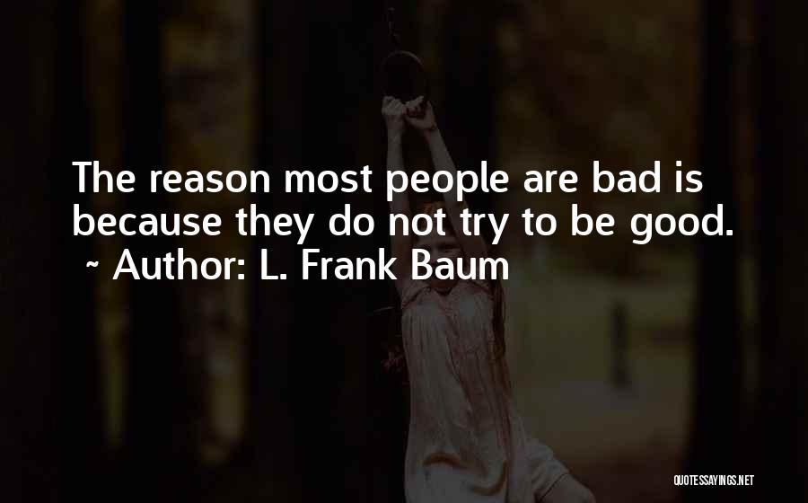 L. Frank Baum Quotes: The Reason Most People Are Bad Is Because They Do Not Try To Be Good.