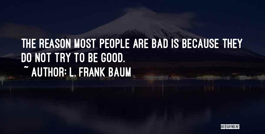 L. Frank Baum Quotes: The Reason Most People Are Bad Is Because They Do Not Try To Be Good.