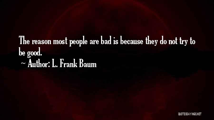 L. Frank Baum Quotes: The Reason Most People Are Bad Is Because They Do Not Try To Be Good.
