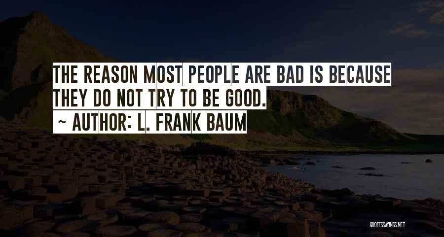 L. Frank Baum Quotes: The Reason Most People Are Bad Is Because They Do Not Try To Be Good.