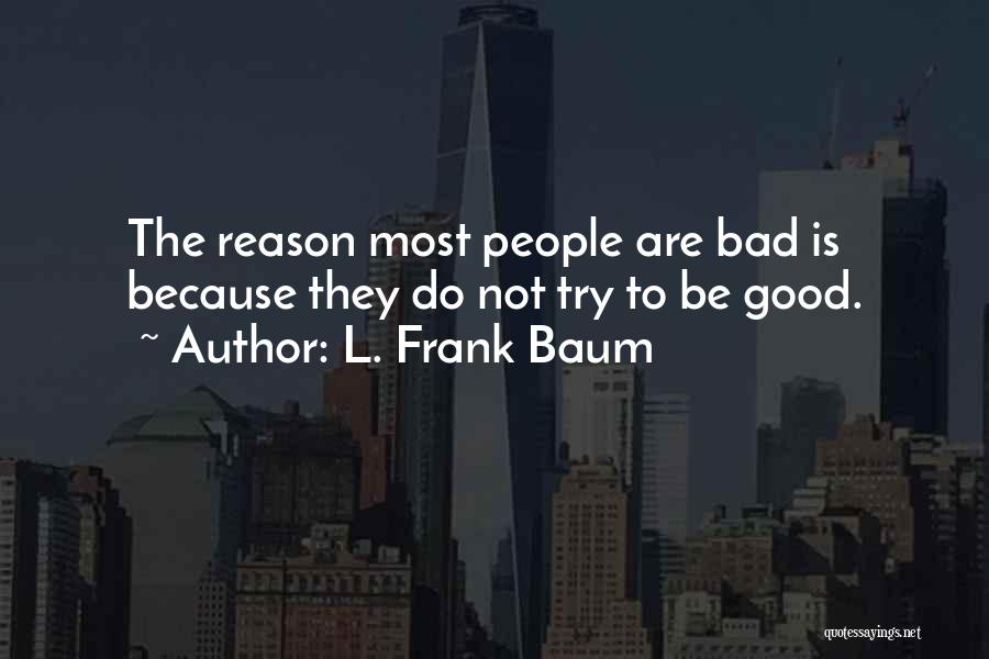 L. Frank Baum Quotes: The Reason Most People Are Bad Is Because They Do Not Try To Be Good.
