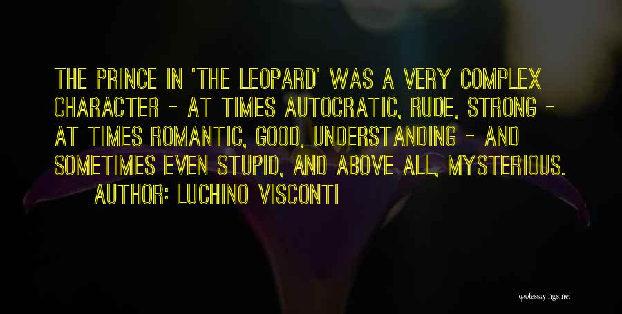 Luchino Visconti Quotes: The Prince In 'the Leopard' Was A Very Complex Character - At Times Autocratic, Rude, Strong - At Times Romantic,