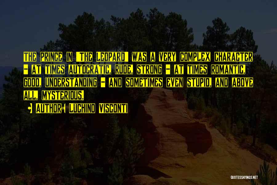 Luchino Visconti Quotes: The Prince In 'the Leopard' Was A Very Complex Character - At Times Autocratic, Rude, Strong - At Times Romantic,