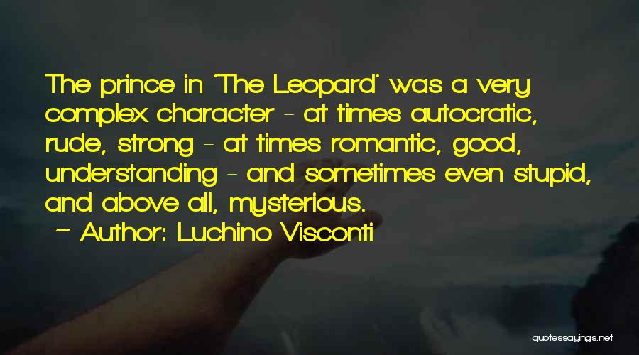 Luchino Visconti Quotes: The Prince In 'the Leopard' Was A Very Complex Character - At Times Autocratic, Rude, Strong - At Times Romantic,