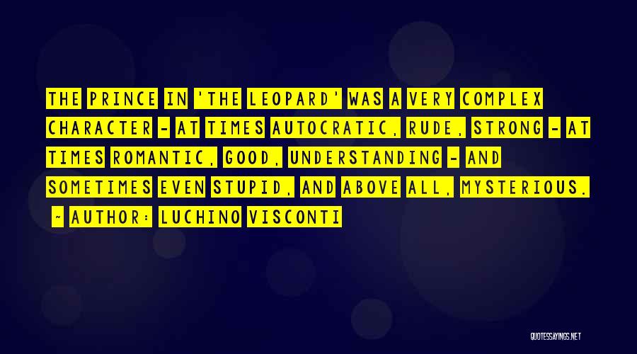 Luchino Visconti Quotes: The Prince In 'the Leopard' Was A Very Complex Character - At Times Autocratic, Rude, Strong - At Times Romantic,