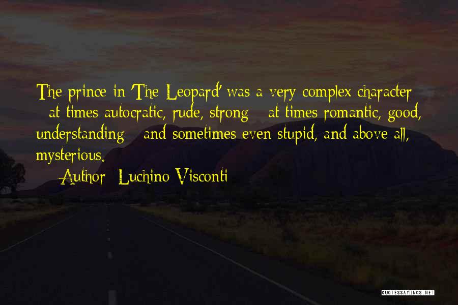 Luchino Visconti Quotes: The Prince In 'the Leopard' Was A Very Complex Character - At Times Autocratic, Rude, Strong - At Times Romantic,