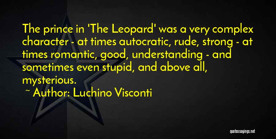 Luchino Visconti Quotes: The Prince In 'the Leopard' Was A Very Complex Character - At Times Autocratic, Rude, Strong - At Times Romantic,