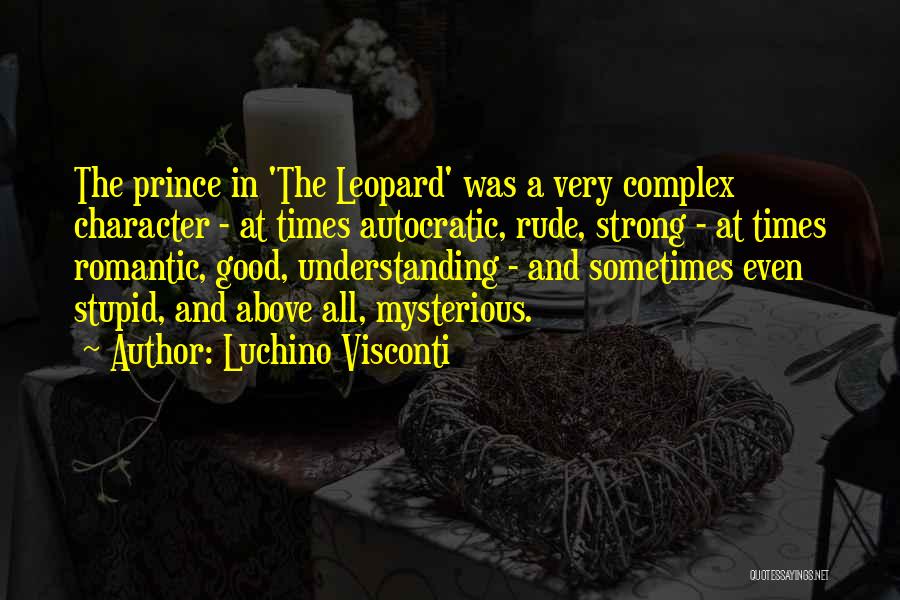 Luchino Visconti Quotes: The Prince In 'the Leopard' Was A Very Complex Character - At Times Autocratic, Rude, Strong - At Times Romantic,