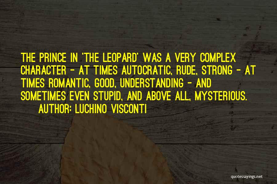 Luchino Visconti Quotes: The Prince In 'the Leopard' Was A Very Complex Character - At Times Autocratic, Rude, Strong - At Times Romantic,