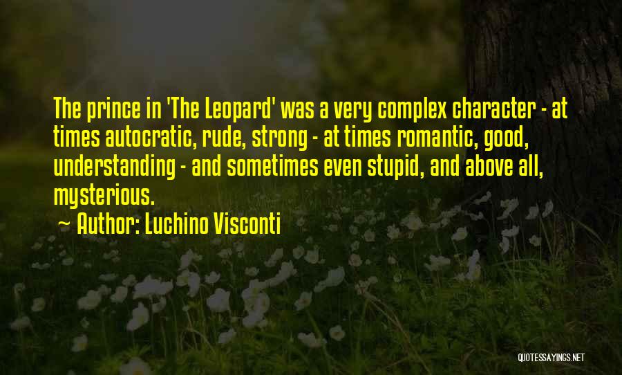 Luchino Visconti Quotes: The Prince In 'the Leopard' Was A Very Complex Character - At Times Autocratic, Rude, Strong - At Times Romantic,