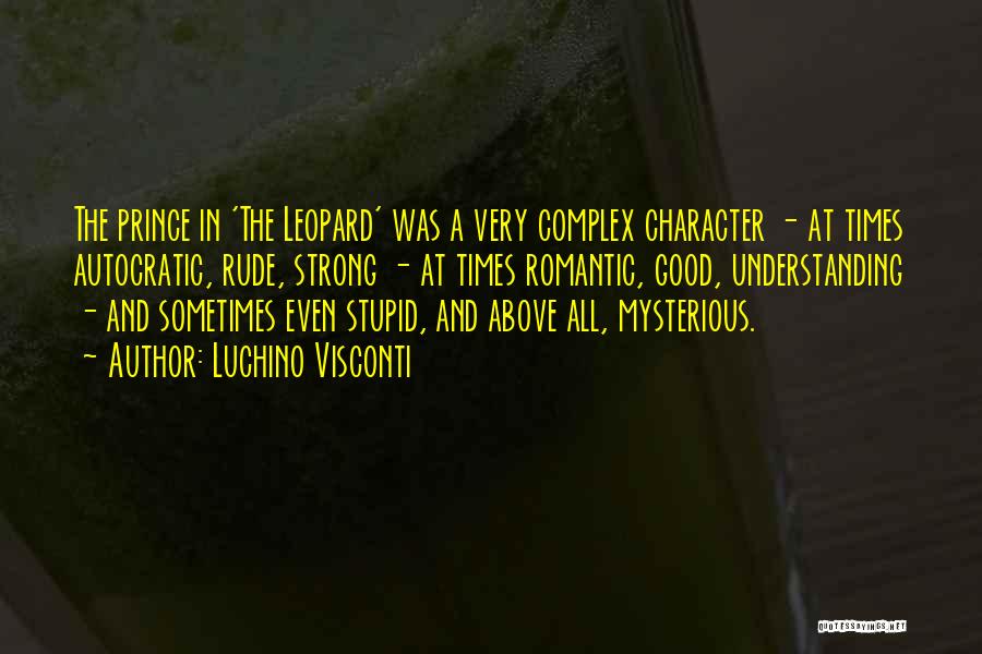 Luchino Visconti Quotes: The Prince In 'the Leopard' Was A Very Complex Character - At Times Autocratic, Rude, Strong - At Times Romantic,