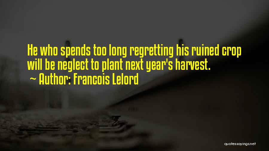 Francois Lelord Quotes: He Who Spends Too Long Regretting His Ruined Crop Will Be Neglect To Plant Next Year's Harvest.