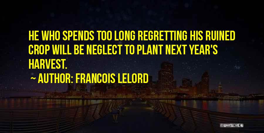 Francois Lelord Quotes: He Who Spends Too Long Regretting His Ruined Crop Will Be Neglect To Plant Next Year's Harvest.