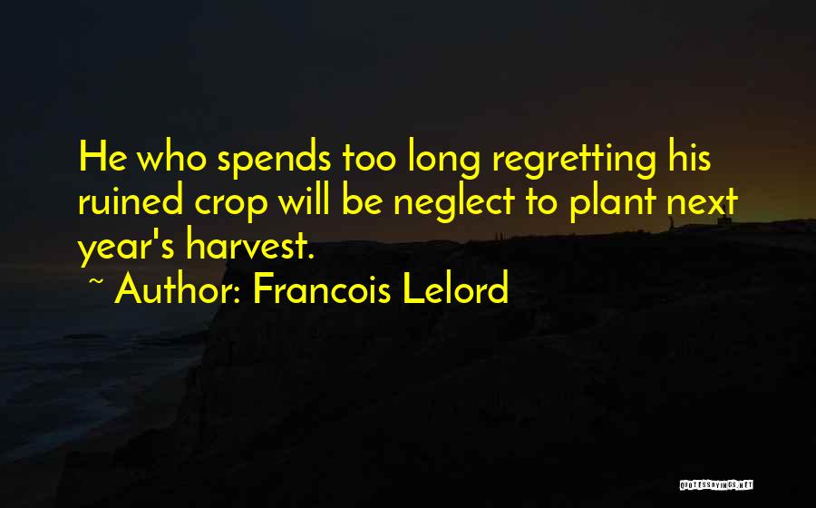 Francois Lelord Quotes: He Who Spends Too Long Regretting His Ruined Crop Will Be Neglect To Plant Next Year's Harvest.