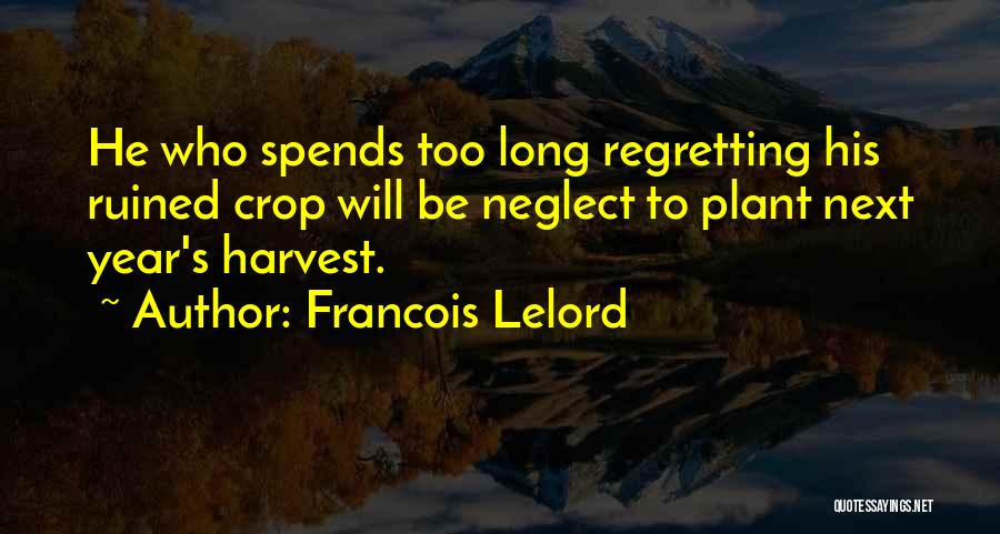 Francois Lelord Quotes: He Who Spends Too Long Regretting His Ruined Crop Will Be Neglect To Plant Next Year's Harvest.