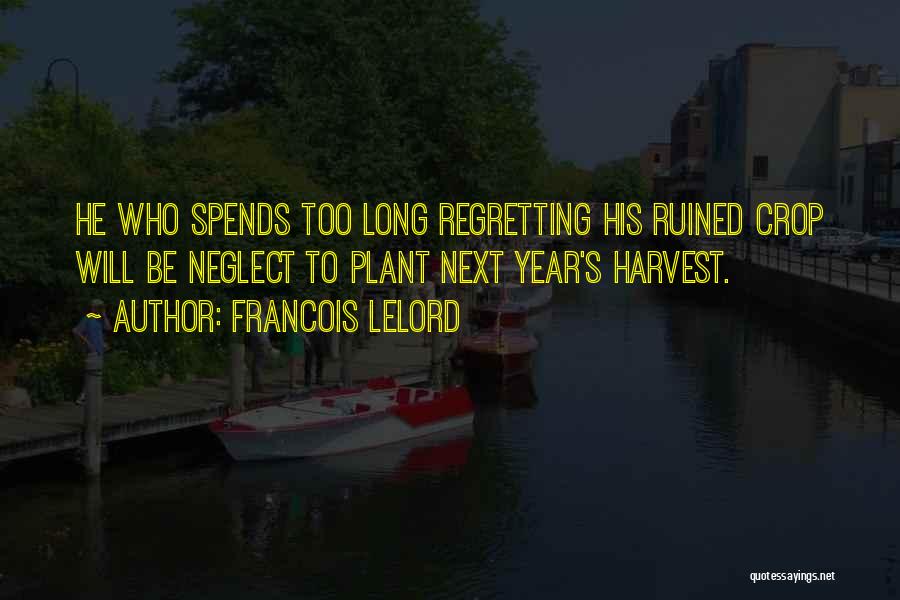 Francois Lelord Quotes: He Who Spends Too Long Regretting His Ruined Crop Will Be Neglect To Plant Next Year's Harvest.