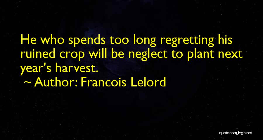 Francois Lelord Quotes: He Who Spends Too Long Regretting His Ruined Crop Will Be Neglect To Plant Next Year's Harvest.