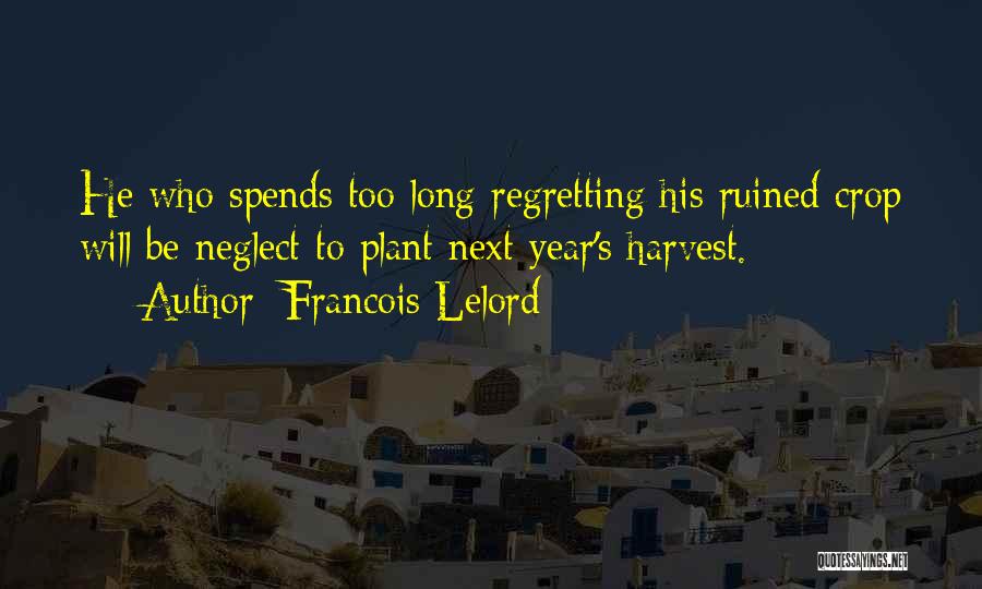 Francois Lelord Quotes: He Who Spends Too Long Regretting His Ruined Crop Will Be Neglect To Plant Next Year's Harvest.